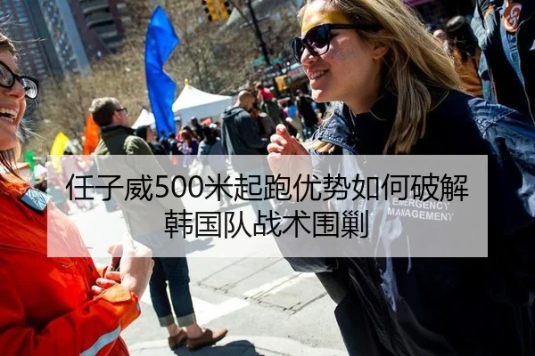 任子威500米起跑优势如何破解韩国队战术围剿