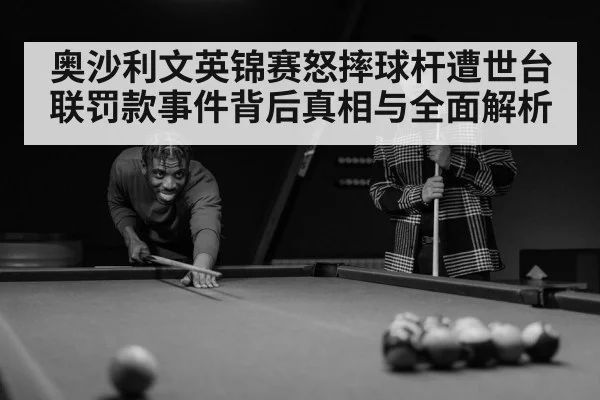 奥沙利文英锦赛怒摔球杆遭世台联罚款事件背后真相与全面解析