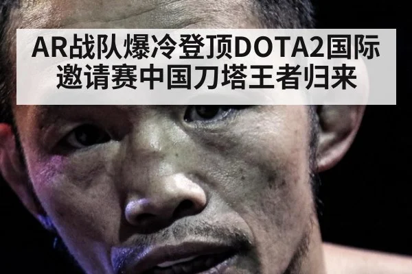 AR战队爆冷登顶DOTA2国际邀请赛中国刀塔王者归来