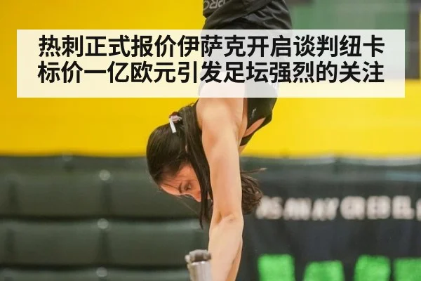 热刺正式报价伊萨克开启谈判纽卡标价一亿欧元引发足坛强烈的关注