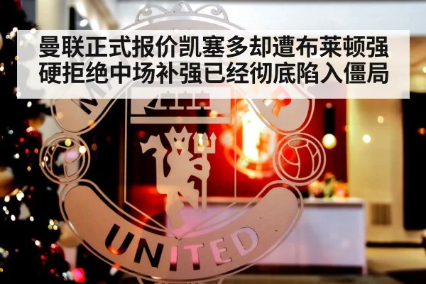 曼联正式报价凯塞多却遭布莱顿强硬拒绝中场补强已经彻底陷入僵局