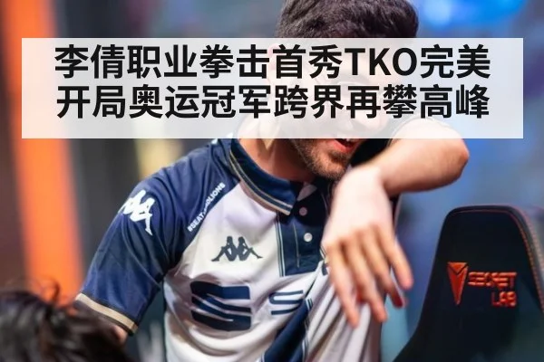 李倩职业拳击首秀TKO完美开局奥运冠军跨界再攀高峰