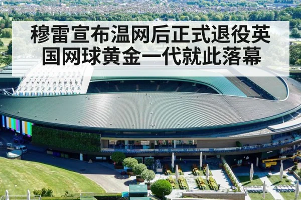 穆雷宣布温网后正式退役英国网球黄金一代就此落幕